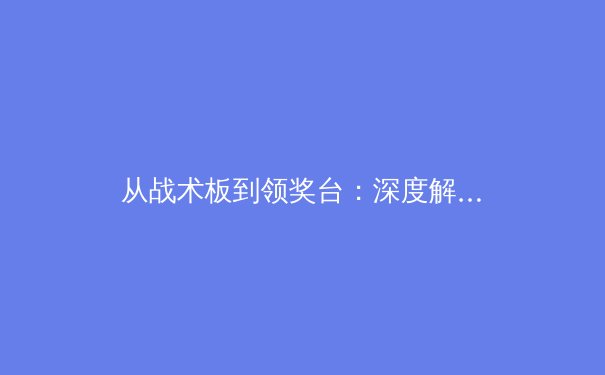 从战术板到领奖台：深度解析现代体育科学如何重塑竞技格局 - 3
